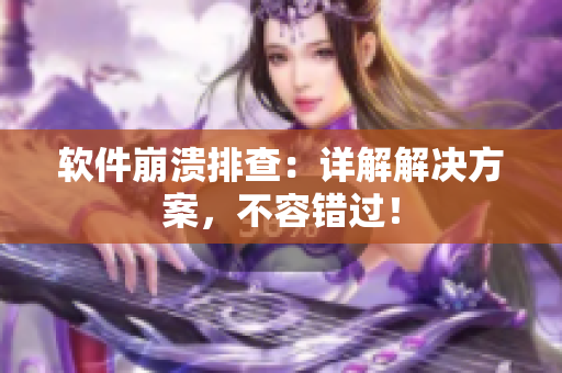 软件崩溃排查：详解解决方案，不容错过！