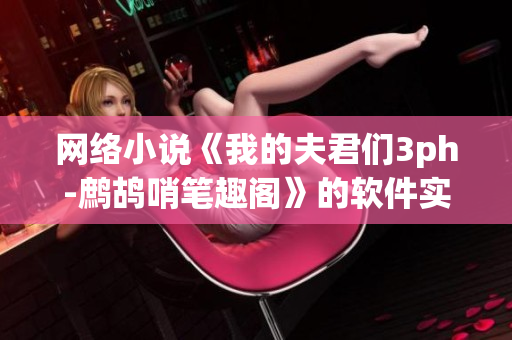 网络小说《我的夫君们3ph-鹧鸪哨笔趣阁》的软件实现及开发技术分享