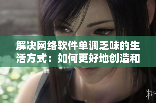 解决网络软件单调乏味的生活方式：如何更好地创造和分享优秀软件
