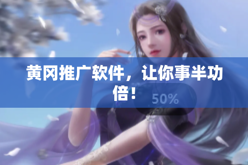 黄冈推广软件，让你事半功倍！