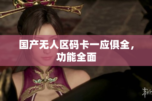 国产无人区码卡一应俱全，功能全面