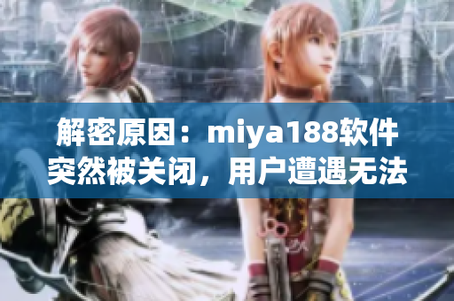 解密原因：miya188软件突然被关闭，用户遭遇无法登陆
