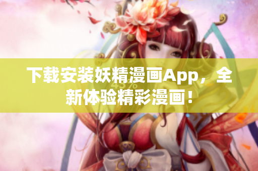 下载安装妖精漫画App，全新体验精彩漫画！