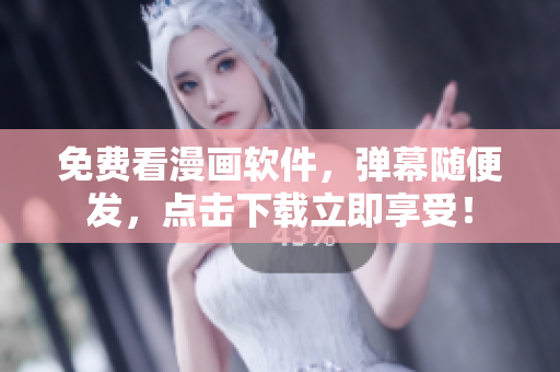 免费看漫画软件，弹幕随便发，点击下载立即享受！