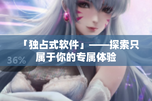 「独占式软件」——探索只属于你的专属体验