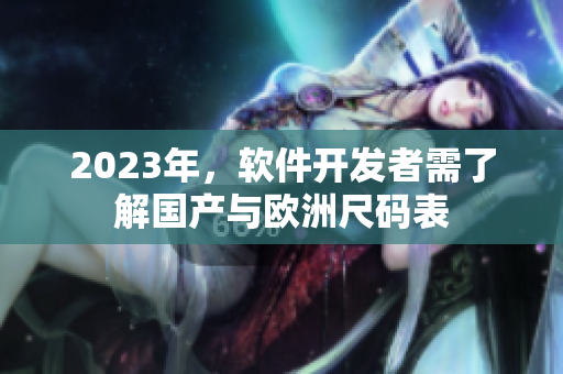 2023年，软件开发者需了解国产与欧洲尺码表