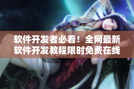 软件开发者必看！全网最新软件开发教程限时免费在线观看