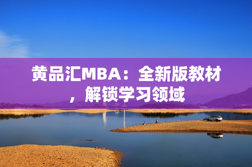 黄品汇MBA：全新版教材，解锁学习领域