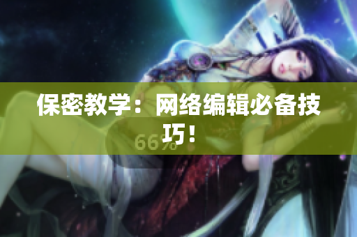 保密教学：网络编辑必备技巧！