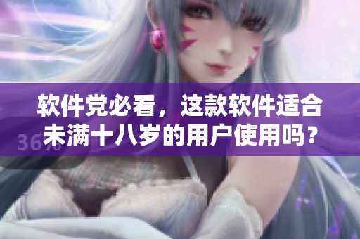 软件党必看，这款软件适合未满十八岁的用户使用吗？