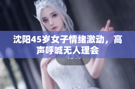 沈阳45岁女子情绪激动，高声呼喊无人理会
