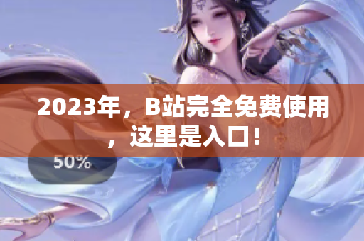 2023年，B站完全免费使用，这里是入口！