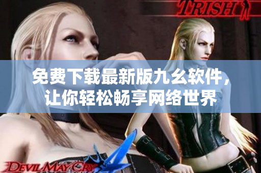 免费下载最新版九幺软件，让你轻松畅享网络世界