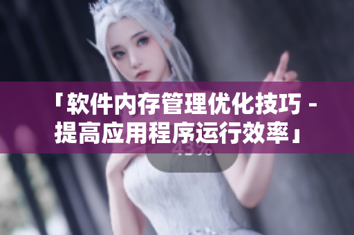 「软件内存管理优化技巧 - 提高应用程序运行效率」