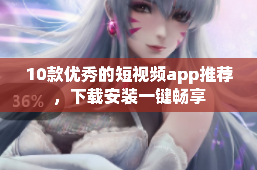 10款优秀的短视频app推荐，下载安装一键畅享