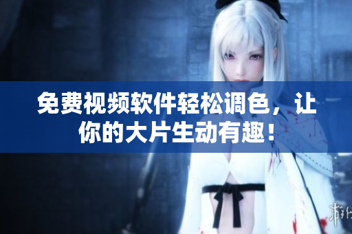 免费视频软件轻松调色，让你的大片生动有趣！