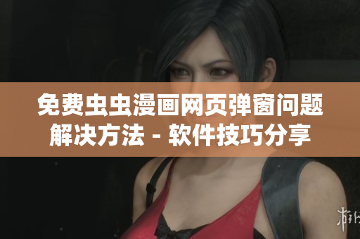 免费虫虫漫画网页弹窗问题解决方法 - 软件技巧分享