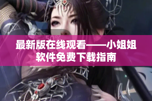 最新版在线观看——小姐姐软件免费下载指南