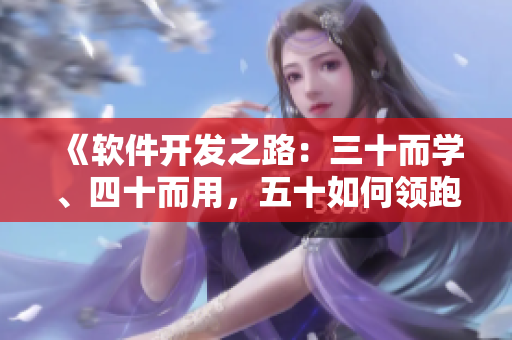 《软件开发之路：三十而学、四十而用，五十如何领跑？》