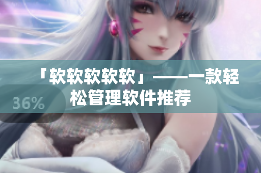 「软软软软软」——一款轻松管理软件推荐