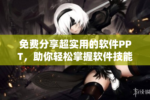 免费分享超实用的软件PPT，助你轻松掌握软件技能！