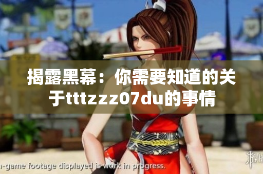 揭露黑幕：你需要知道的关于tttzzz07du的事情