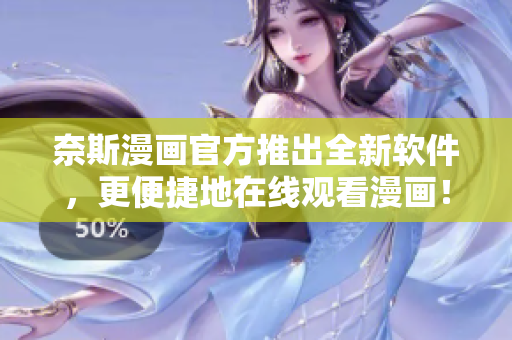 奈斯漫画官方推出全新软件，更便捷地在线观看漫画！
