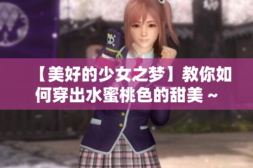 【美好的少女之梦】教你如何穿出水蜜桃色的甜美 ~