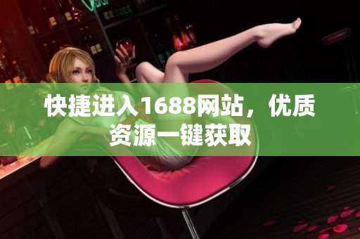 快捷进入1688网站，优质资源一键获取