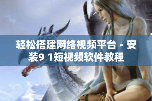 轻松搭建网络视频平台 - 安装9 1短视频软件教程