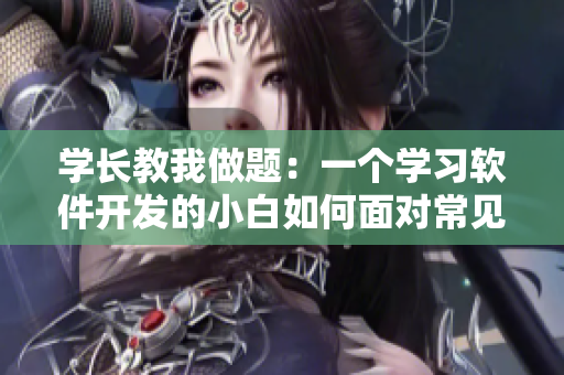 学长教我做题：一个学习软件开发的小白如何面对常见错误？