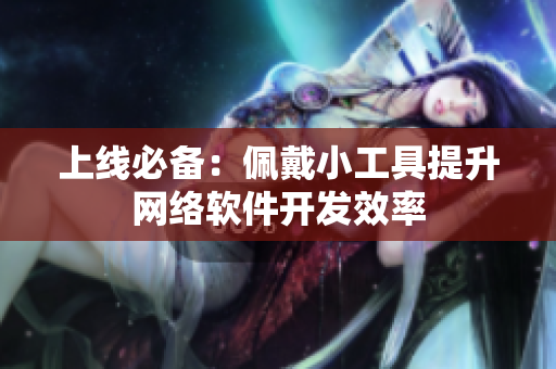 上线必备：佩戴小工具提升网络软件开发效率
