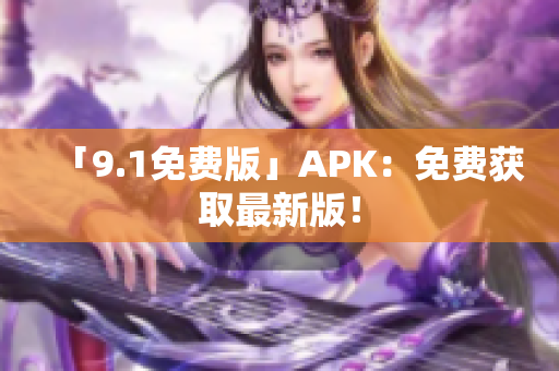 「9.1免费版」APK：免费获取最新版！