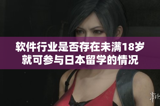 软件行业是否存在未满18岁就可参与日本留学的情况