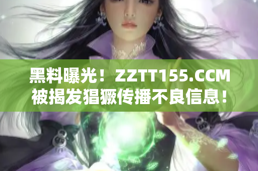 黑料曝光！ZZTT155.CCM被揭发猖獗传播不良信息！