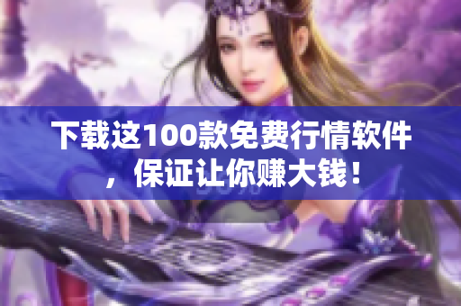 下载这100款免费行情软件，保证让你赚大钱！