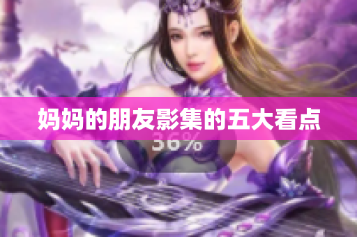 妈妈的朋友影集的五大看点