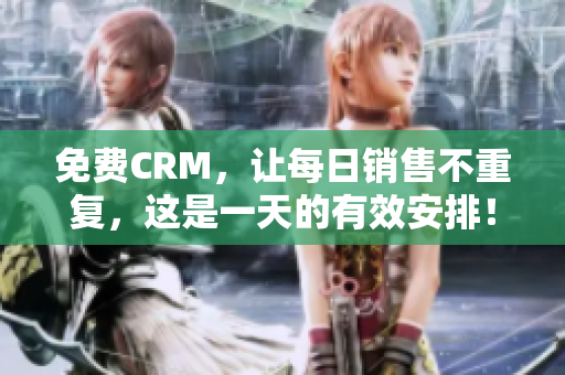 免费CRM，让每日销售不重复，这是一天的有效安排！