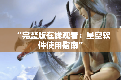 “完整版在线观看：星空软件使用指南”