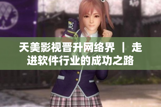 天美影视晋升网络界 ｜ 走进软件行业的成功之路