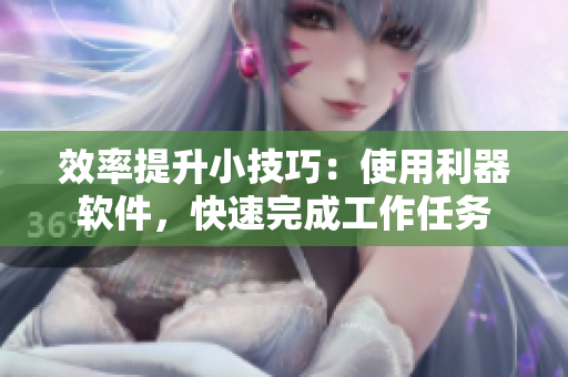 效率提升小技巧：使用利器软件，快速完成工作任务