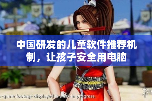 中国研发的儿童软件推荐机制，让孩子安全用电脑