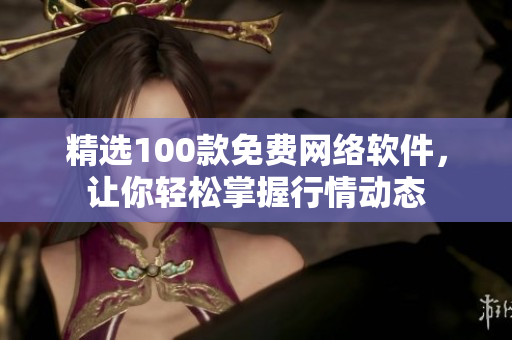 精选100款免费网络软件，让你轻松掌握行情动态