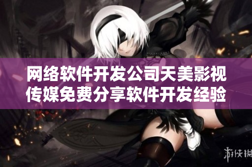 网络软件开发公司天美影视传媒免费分享软件开发经验