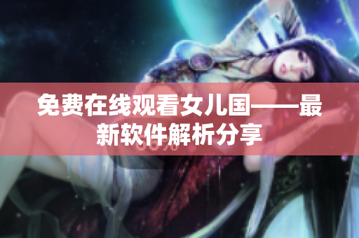 免费在线观看女儿国——最新软件解析分享