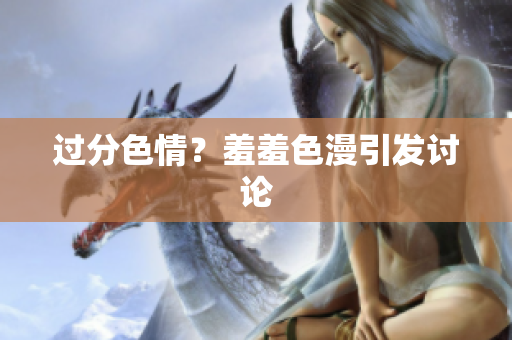 过分色情？羞羞色漫引发讨论