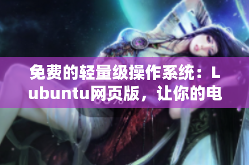 免费的轻量级操作系统：Lubuntu网页版，让你的电脑更快！