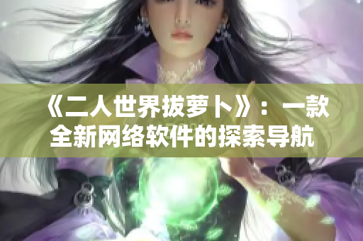 《二人世界拔萝卜》：一款全新网络软件的探索导航