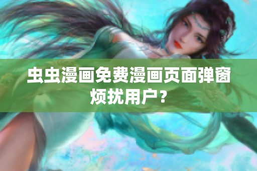 虫虫漫画免费漫画页面弹窗烦扰用户？