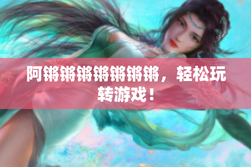 阿锵锵锵锵锵锵锵，轻松玩转游戏！